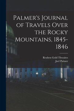 Palmer's Journal of Travels Over the Rocky Mountains, 1845-1846 - Thwaites, Reuben Gold; Palmer, Joel