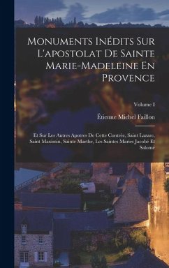 Monuments Inédits Sur L'apostolat De Sainte Marie-madeleine En Provence: Et Sur Les Autres Apotres De Cette Contrée, Saint Lazare, Saint Maximin, Sain Cover Monuments Inédits Sur L'apostolat De Sainte Marie-madeleine En Provence: Et Sur Les Autres Apotres De Cette Contrée, Saint Lazare, Saint Maximin, Sain