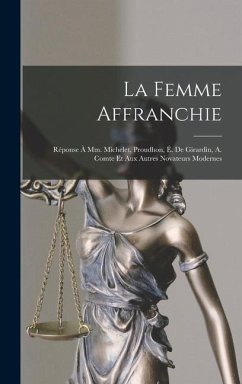 La Femme Affranchie: Réponse À Mm. Michelet, Proudhon, É. De Girardin, A. Comte Et Aux Autres Novateurs Modernes - Anonymous