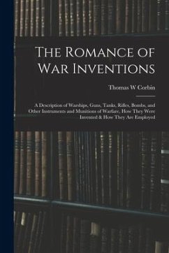 The Romance of war Inventions; a Description of Warships, Guns, Tanks, Rifles, Bombs, and Other Instruments and Munitions of Warfare, how They Were In - Corbin, Thomas W.