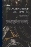 Machine-Shop Arithmetic: Shows How All Shop Problems Are Worked Out and "Why." Includes Change Gears for Cutting Any Threads; Drills, Taps, Shi