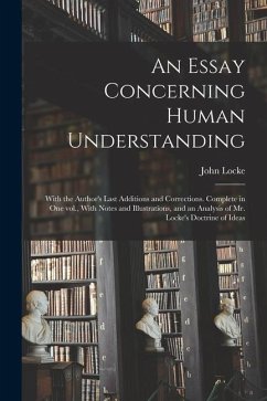 An Essay Concerning Human Understanding; With the Author's Last Additions and Corrections. Complete in one vol., With Notes and Illustrations, and an - Locke, John