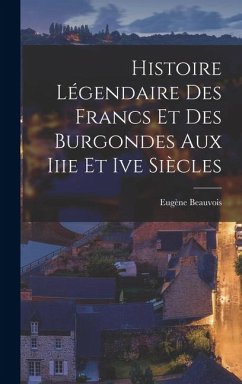Cover Histoire Légendaire Des Francs Et Des Burgondes Aux Iiie Et Ive Siècles