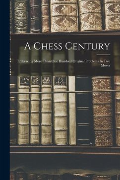 A Chess Century: Embracing More Than One Hundred Original Problems In Two Moves - Anonymous