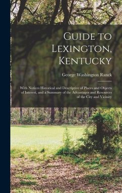 Guide to Lexington, Kentucky: With Notices Historical and Descriptive of Places and Objects of Interest, and a Summary of the Advantages and Resourc - Ranck, George Washington