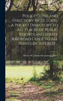 Police Guide and Directory of St. Louis. A Pocket Directory to all Places of Public Resorts and Street Railroad Guide to all Points of Interest .. - Jones, Henry Macnaughton