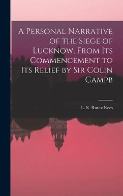 A Personal Narrative of the Siege of Lucknow, From its Commencement to its Relief by Sir Colin Campb - Rees, L. E. Ruutz