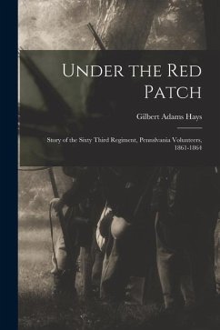 Under the Red Patch: Story of the Sixty Third Regiment, Pennslvania Volunteers, 1861-1864 - Hays, Gilbert Adams