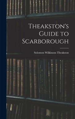 Theakston's Guide to Scarborough - Theakston, Solomon Wilkinson