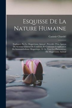 Cover Esquisse De La Nature Humaine: Expliquée Par Le Magnétisme Animal; Précédée D'un Aperçu Du Système Général De L'univers, Et Contenant L'explication D