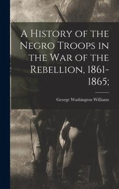 A History of the Negro Troops in the War of the Rebellion, 1861-1865; - Williams, George Washington