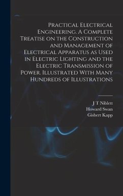 Practical Electrical Engineering. A Complete Treatise on the Construction and Management of Electrical Apparatus as Used in Electric Lighting and the - Swan, Howard; Kapp, Gisbert; Swinburne, James