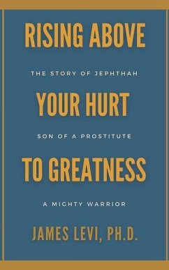 Rising Above Your Hurt to Greatness: The Story of Jephthah: Son of a Prostitute, A Mighty Warrior - Levi, James