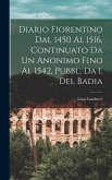 Diario Fiorentino Dal 1450 Al 1516, Continuato Da Un Anonimo Fino Al 1542, Pubbl. Da I. Del Badia