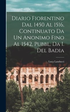 Diario Fiorentino Dal 1450 Al 1516, Continuato Da Un Anonimo Fino Al 1542, Pubbl. Da I. Del Badia - Landucci, Luca