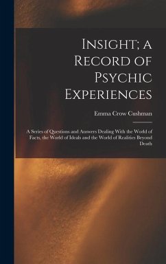 Insight; a Record of Psychic Experiences: A Series of Questions and Answers Dealing With the World of Facts, the World of Ideals and the World of Real - Cushman, Emma Crow