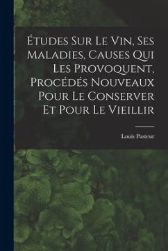 Études Sur Le Vin, Ses Maladies, Causes Qui Les Provoquent, Procédés Nouveaux Pour Le Conserver Et Pour Le Vieillir - Pasteur, Louis