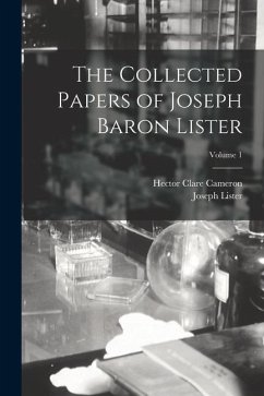 The Collected Papers of Joseph Baron Lister; Volume 1 - Lister, Joseph; Cameron, Hector Clare