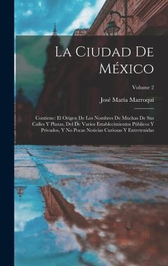 La Ciudad De México: Contiene: El Origen De Los Nombres De Muchas De Sus Calles Y Plazas, Del De Varios Establecimientos Públicos Y Privado - Marroquí, José María