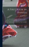 A First Book in Spanish: Or, a Practical Introduction to the Study of the Spanish Language: Containing Full Instructions in Pronunciation, a Gr