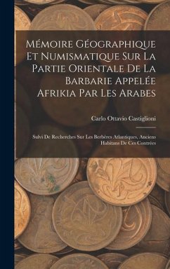 Mémoire Géographique Et Numismatique Sur La Partie Orientale De La Barbarie Appelée Afrikia Par Les Arabes: Sulvi De Recherches Sur Les Berbères Atlan - Castiglioni, Carlo Ottavio