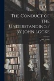 The Conduct of the Understanding / by John Locke The Conduct of the Understanding / by John Locke