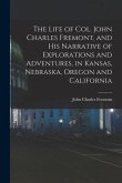 The Life of Col. John Charles Fremont, and his Narrative of Explorations and Adventures, in Kansas, Nebraska, Oregon and California