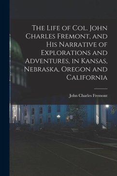 The Life of Col. John Charles Fremont, and his Narrative of Explorations and Adventures, in Kansas, Nebraska, Oregon and California - Fremont, John Charles