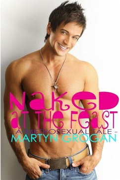 Naked at the Feast - a metrosexual tale - Grogan, Martyn