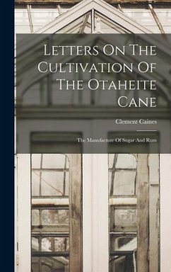 Letters On The Cultivation Of The Otaheite Cane: The Manufacture Of Sugar And Rum - Caines, Clement