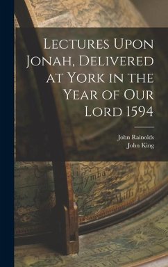 Lectures Upon Jonah, Delivered at York in the Year of Our Lord 1594 - King, John; Rainolds, John