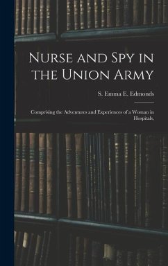 Nurse and spy in the Union Army: Comprising the Adventures and Experiences of a Woman in Hospitals, - S. Emma E. (Sarah Emma Evelyn), Edmon