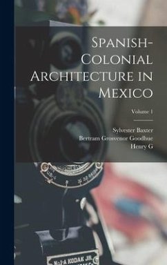 Spanish-colonial Architecture in Mexico; Volume 1 - Baxter, Sylvester; Goodhue, Bertram Grosvenor; Peabody, Henry G