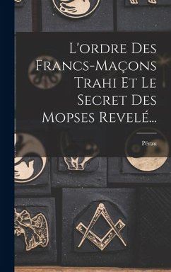 Cover L'ordre Des Francs-maçons Trahi Et Le Secret Des Mopses Revelé...