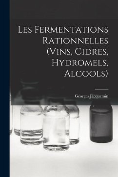Les Fermentations Rationnelles (Vins, Cidres, Hydromels, Alcools) - Jacquemin, Georges