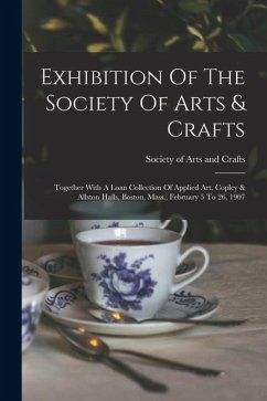 Cover Exhibition Of The Society Of Arts & Crafts: Together With A Loan Collection Of Applied Art, Copley & Allston Halls, Boston, Mass., February 5 To 26, 1
