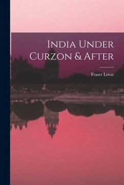 India Under Curzon & After - Lovat, Fraser