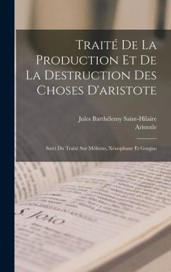 Traité De La Production Et De La Destruction Des Choses D'aristote: Suivi Du Traité Sur Mélissus, Xénophane Et Gorgias - Saint-Hilaire, Jules Barthélemy; Aristotle