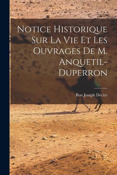 Notice Historique Sur La Vie Et Les Ouvrages De M. Anquetil-Duperron