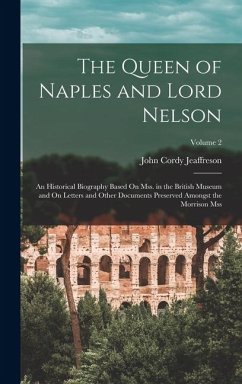 Cover The Queen of Naples and Lord Nelson: An Historical Biography Based On Mss. in the British Museum and On Letters and Other Documents Preserved Amongst