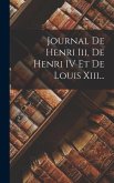 Journal De Henri Iii, De Henri IV Et De Louis Xiii...