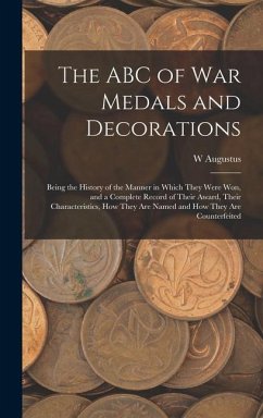 The ABC of war Medals and Decorations: Being the History of the Manner in Which They Were won, and a Complete Record of Their Award, Their Characteris - Steward, W. Augustus