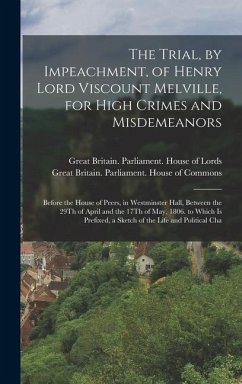 The Trial, by Impeachment, of Henry Lord Viscount Melville, for High Crimes and Misdemeanors: Before the House of Peers, in Westminster Hall, Between
