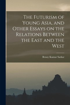 The Futurism of Young Asia, and Other Essays on the Relations Between the East and the West - Sarkar, Benoy Kumar