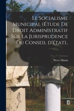 Le socialisme municipal (étude de droit administratif sur la jurisprudence du conseil d'état).. - Pierre, Mimin
