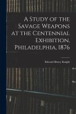 A Study of the Savage Weapons at the Centennial Exhibition, Philadelphia, 1876