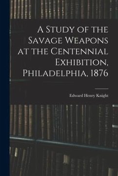 A Study of the Savage Weapons at the Centennial Exhibition, Philadelphia, 1876 - Knight, Edward Henry