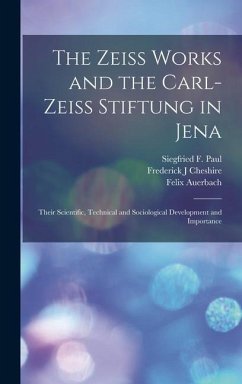 The Zeiss Works and the Carl-Zeiss Stiftung in Jena; Their Scientific, Technical and Sociological Development and Importance - Auerbach, Felix; Paul, Siegfried F; Cheshire, Frederick J