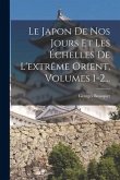 Le Japon De Nos Jours Et Les Échelles De L'extrême Orient, Volumes 1-2...