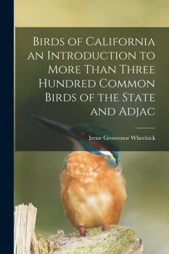 Birds of California an Introduction to More Than Three Hundred Common Birds of the State and Adjac - Wheelock, Irene Grosvenor